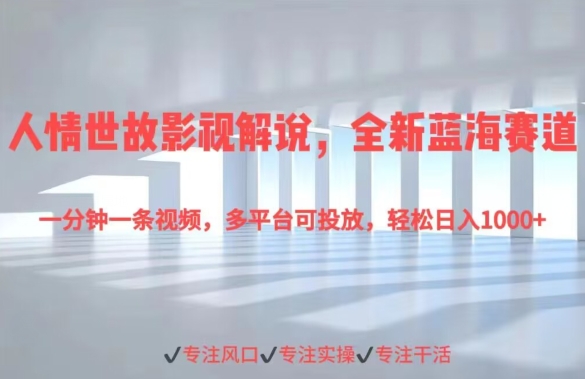 人情世故影视解说，全新蓝海赛道一分钟一条视频，多平台可投放，轻松日入1000+-创业项目网