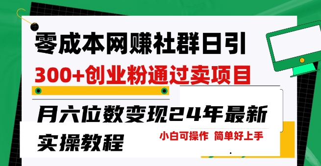 零成本网创群日引300+创业粉，卖项目月六位数变现，门槛低好上手，24年最新实操教程-创业项目网