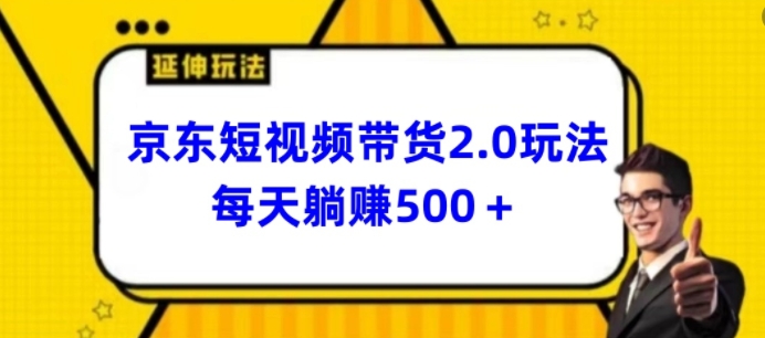 2024最新京东短视频带货2.0玩法，每天3分钟，日入500+-创业项目网