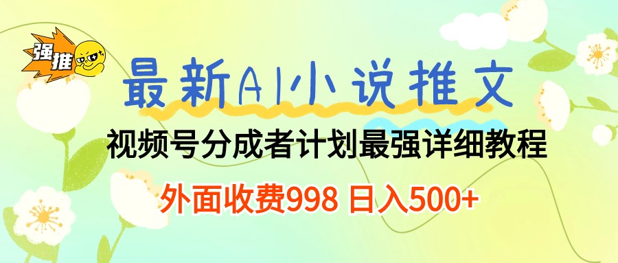 最新AI小说推文视频号分成计划 最强详细教程 日入500+-创业项目网