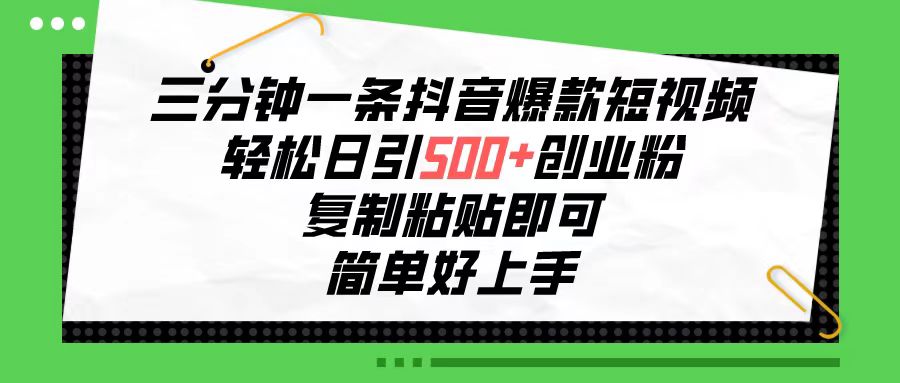 三分钟一条抖音爆款短视频，轻松日引500+创业粉，复制粘贴即可，简单好上手-创业项目网