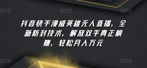 抖音快手漫威英雄无人直播，全新防封技术，解放双手真正躺赚，轻松月入万元-创业项目网