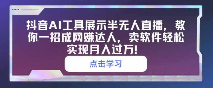 抖音AI工具展示半无人直播，教你一招成网创达人，卖软件轻松实现月入过万-创业项目网