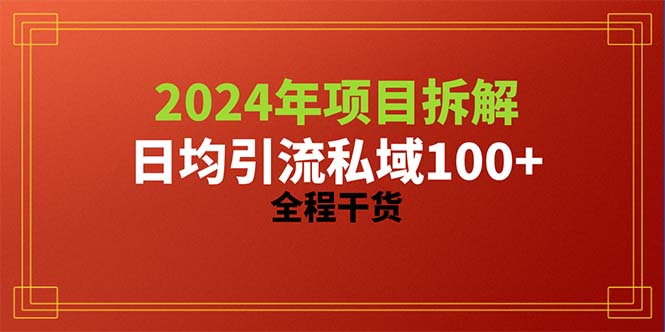 2024项目拆解日均引流100+精准创业粉，全程干货-创业项目网