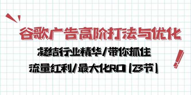 谷歌广告高阶打法与优化，凝结行业精华/带你抓住流量红利/最大化ROI(23节)-创业项目网