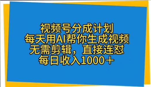 视频号分成计划，每天用AI帮你生成视频，无需剪辑，直接连怼-创业项目网