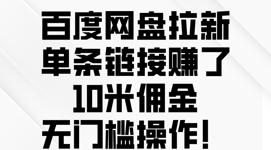 百度网盘拉新，单条链接赚了10米佣金，无门槛操作！-创业项目网