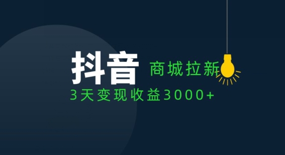 抖音商城拉新用户，3天变现收益3000+-创业项目网