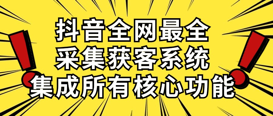 抖音全网最全采集获客系统，集成所有核心功能，日引500+-创业项目网