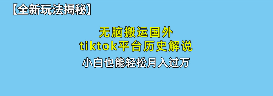 无脑搬运国外tiktok历史解说 无需剪辑，简单操作，轻松实现月入过万-创业项目网