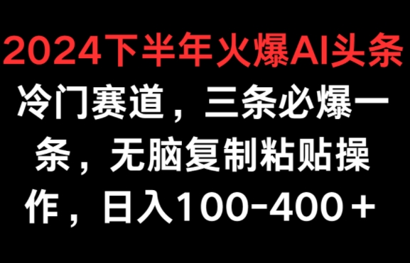 2024下半年火爆AI冷门赛道，三条必爆一条，无脑复制粘贴操作，日入100-400+-创业项目网