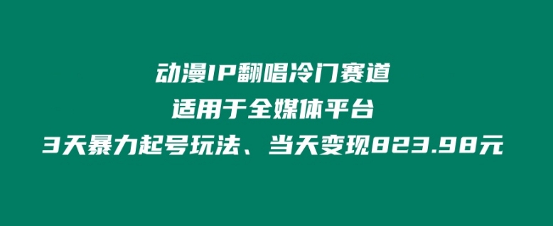 动漫IP翻唱冷门赛道、适用于全媒体平台、3天暴力起号玩法、当天变现823.98元-创业项目网