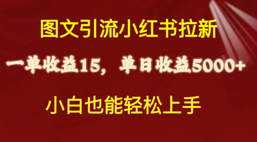 图文引流小红书拉新一单15元，单日暴力收益5000+，小白也能轻松上手-创业项目网