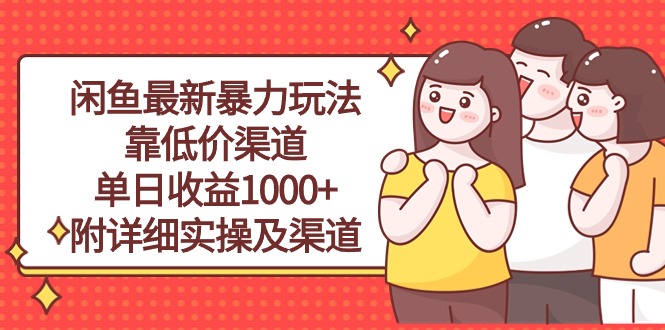 闲鱼最新暴力玩法，靠低价渠道单日收益1000+，附详细实操及渠道-创业项目网