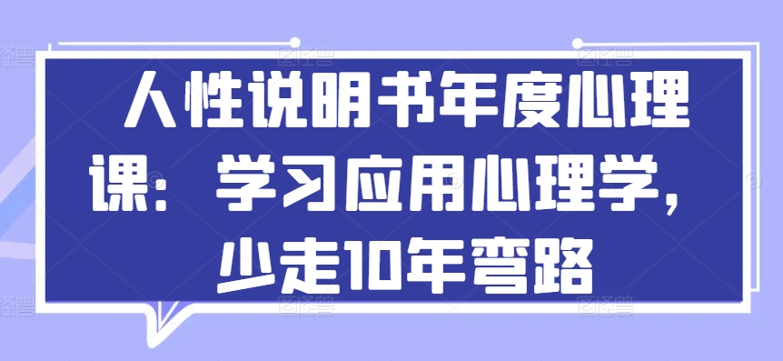 人性说明书年度心理课：学习应用心理学，少走10年弯路-创业项目网