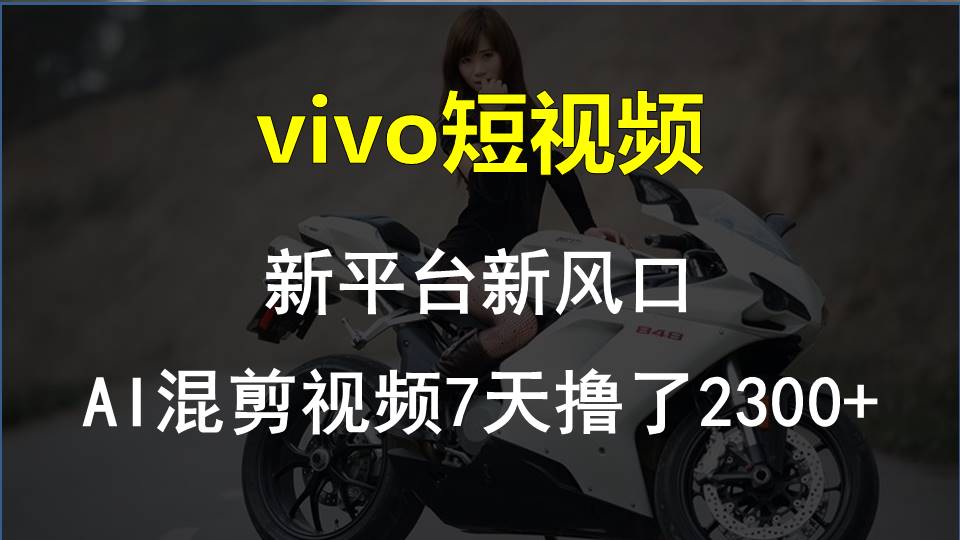 vivo短视频:新平台新风口，AI混剪视频7天撸了2300+-创业项目网