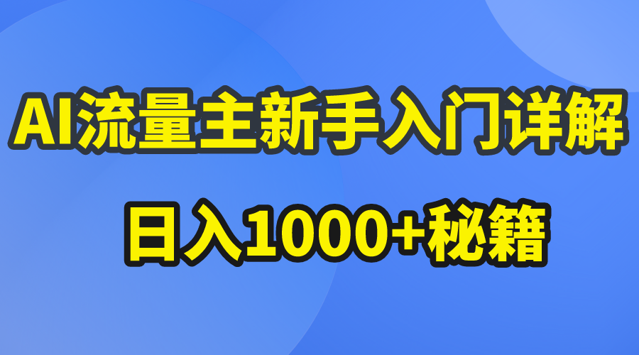 AI流量主新手入门详解公众号爆文玩法，公众号流量主日入1000+秘籍-创业项目网