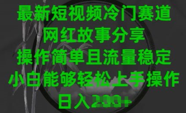 最新短视频冷门赛道，网红故事分享，操作简单且流量稳定，小白能够轻松上手操作-创业项目网