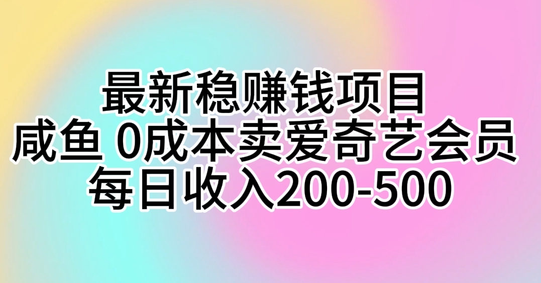 最新稳赚钱项目 咸鱼 0成本卖爱奇艺会员 每日收入200-500-创业项目网