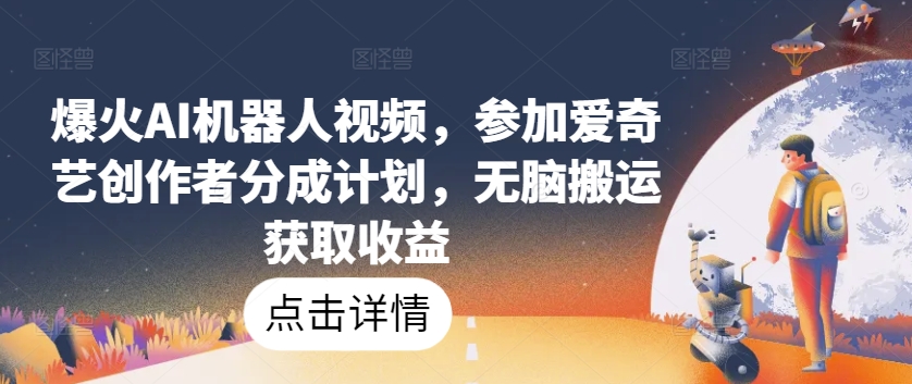 爆火AI机器人视频，参加爱奇艺创作者分成计划，无脑搬运获取收益-创业项目网