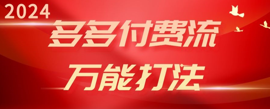 2024多多付费流万能打法、强付费起爆、流量逻辑、高转化、高投产-创业项目网