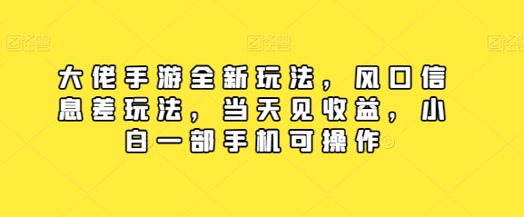 大佬手游全新玩法，风口信息差玩法，当天见收益，小白一部手机可操作-创业项目网