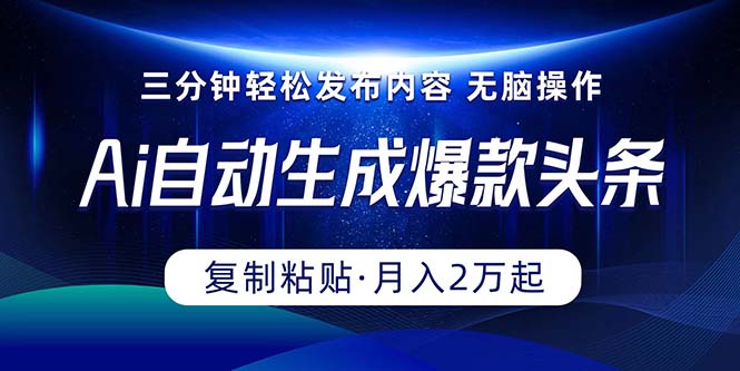 Ai一键自动生成爆款头条，三分钟快速生成，复制粘贴即可完成， 月入2万+-创业项目网