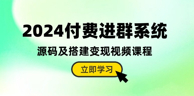 2024付费进群系统，源码及搭建变现视频课程（教程+源码）-创业项目网