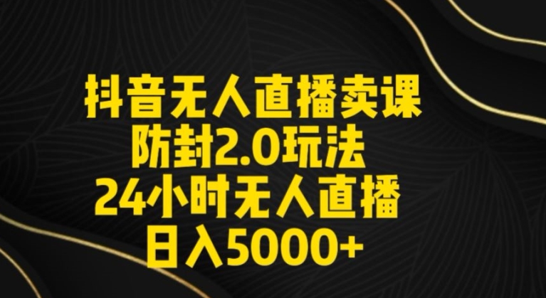 抖音无人直播卖课防封2.0玩法24小时无人直播日入5000+【附直播素材+音频】-创业项目网