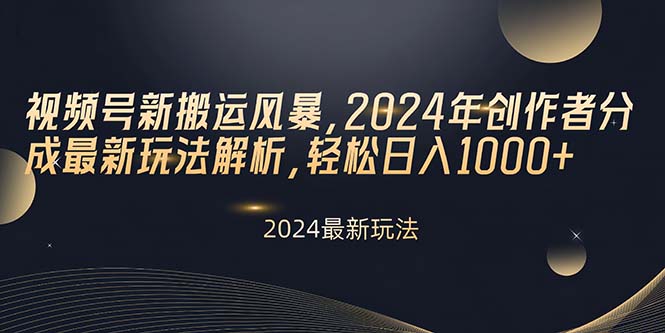 视频号新搬运风暴，2024年创作者分成最新玩法解析，轻松日入1000+-创业项目网