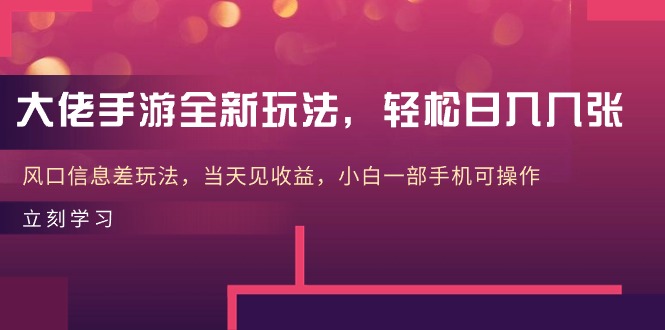 大佬手游全新玩法，轻松日入几张，风口信息差玩法，当天见收益，小白一部手机可操作-创业项目网