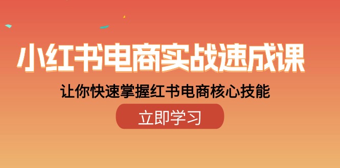 小红书电商实战速成课，让你快速掌握红书电商核心技能（28课）-创业项目网