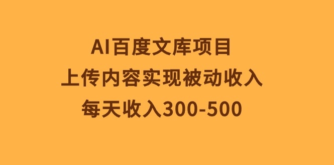 AI百度文库项目，上传内容实现被动收入，每天收入300-500-创业项目网