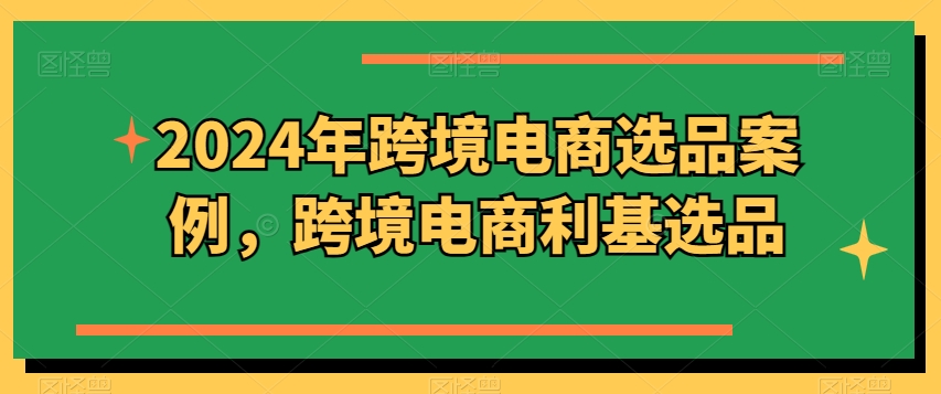 2024年跨境电商选品案例，跨境电商利基选品-创业项目网