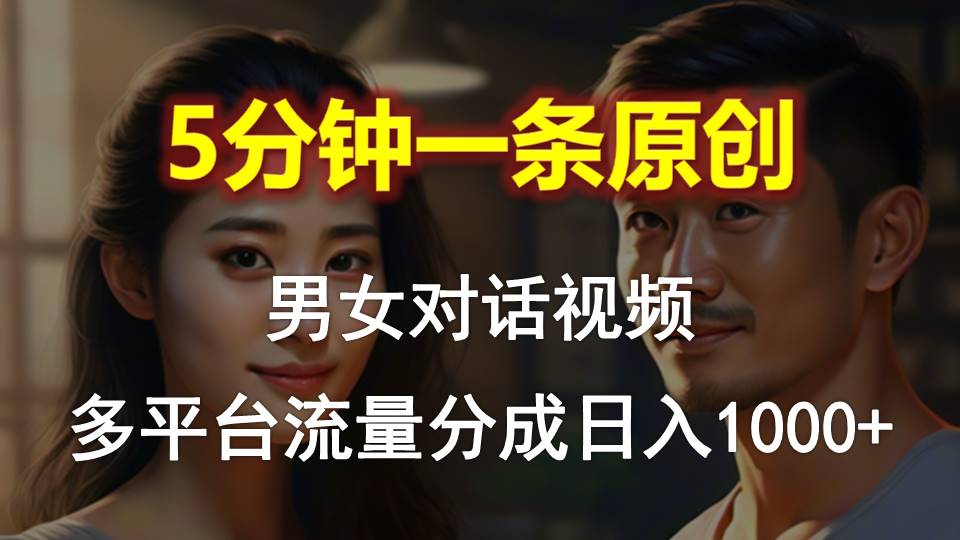 男女对话，5分钟1条原创视频，多平台流量分成，日入1000+-创业项目网