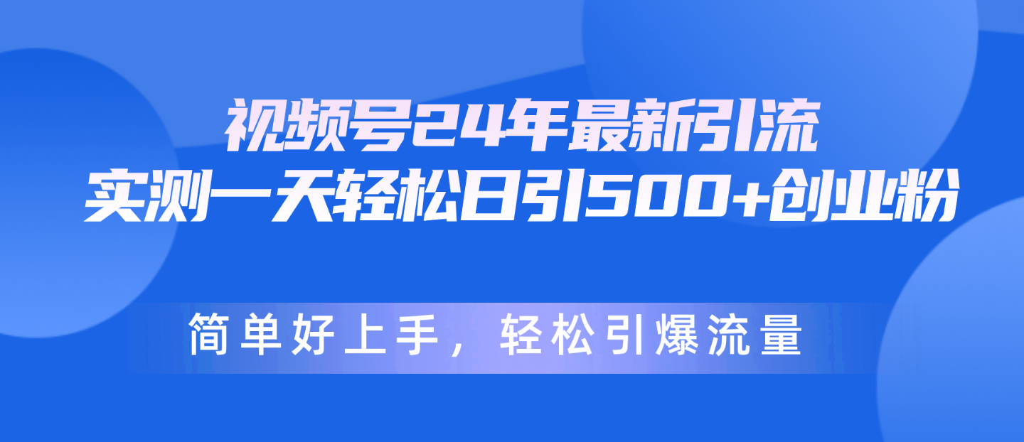 视频号24年最新引流，一天轻松日引500+创业粉，简单好上手，轻松引爆流量-创业项目网