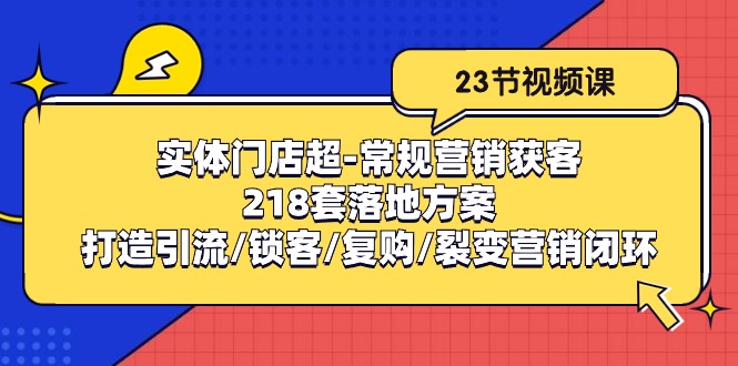 实体门店超-常规营销获客：218套落地方案/打造引流/锁客/复购/裂变营销-创业项目网