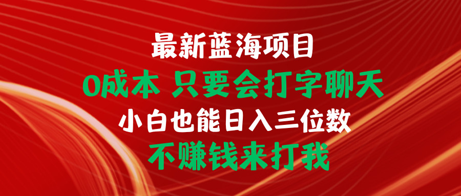 最新蓝海项目 0成本 只要会打字聊天 小白也能日入三位数 不赚钱来打我-创业项目网