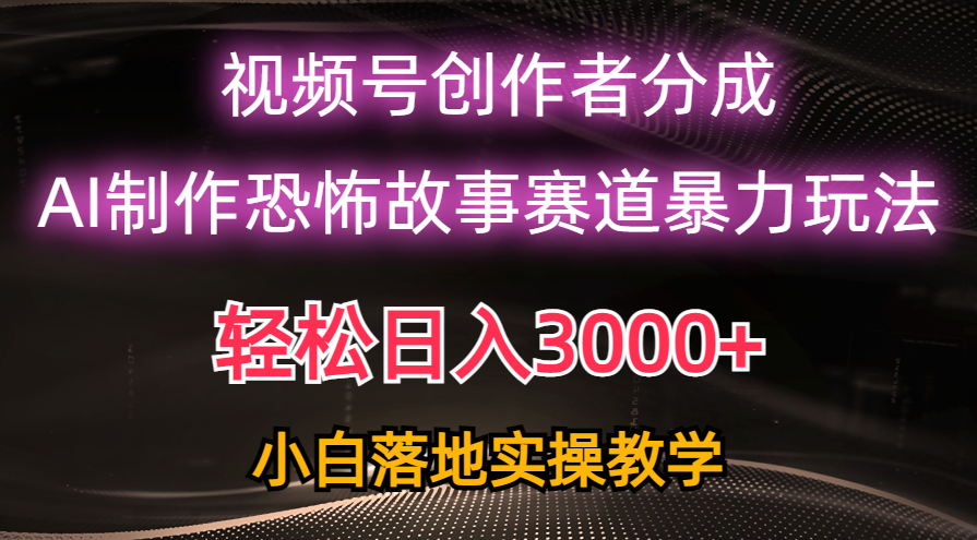 日入3000+，视频号AI恐怖故事赛道暴力玩法，轻松过原创，小白也能轻松上手-创业项目网