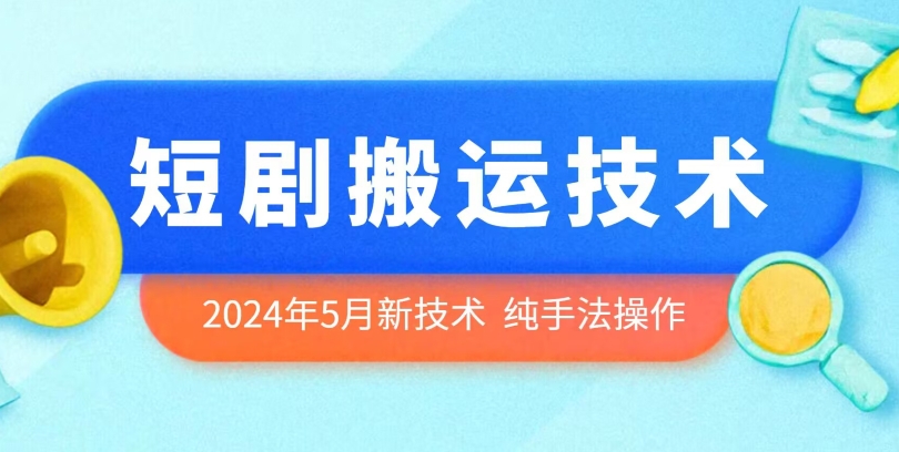 2024年5月最新的短剧搬运技术，纯手法技术操作-创业项目网