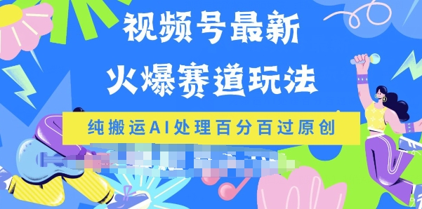 视频号最新爆火赛道玩法，纯搬运AI处理百分百过原创-创业项目网