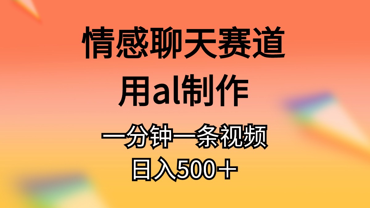 情感聊天赛道用al制作一分钟一条视频日入500＋-创业项目网