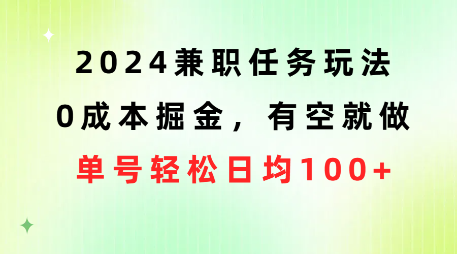 2024兼职任务玩法 0成本掘金，有空就做 单号轻松日均100+-创业项目网