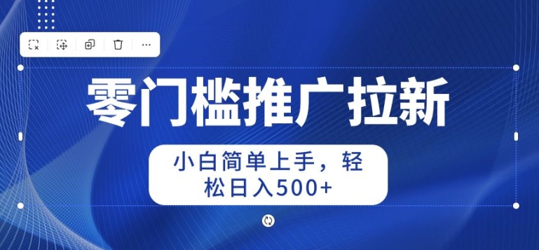 2024零门槛推广拉新，小白简单上手，轻松日入50+-创业项目网