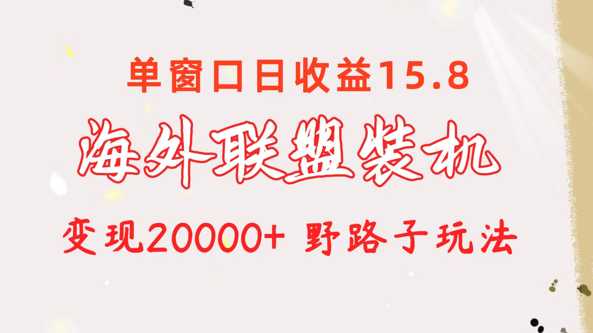 海外联盟装机 单窗口日收益15.8 变现20000+ 野路子玩法-创业项目网