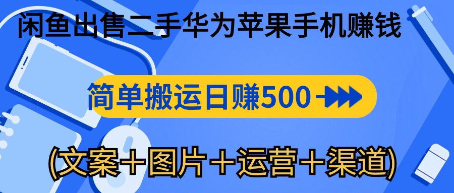 闲鱼出售二手华为苹果手机赚钱，简单搬运 日赚500-1000(文案＋图片＋运营+渠道)-创业项目网