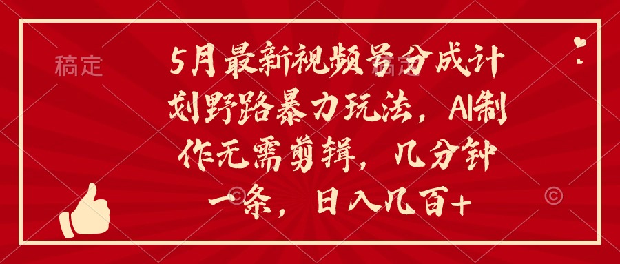 5月最新视频号分成计划野路暴力玩法，ai制作，无需剪辑，几分钟一条，日入几百+-创业项目网