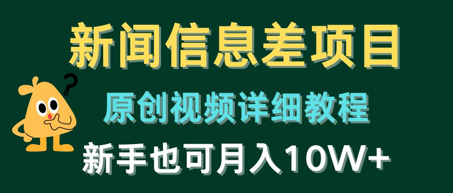 新闻信息差项目，原创视频详细教程，新手也可月入10W+-创业项目网