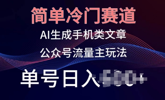 简单冷门赛道，AI生成手机类文章，公众号流量主玩法，单号日入100+-创业项目网