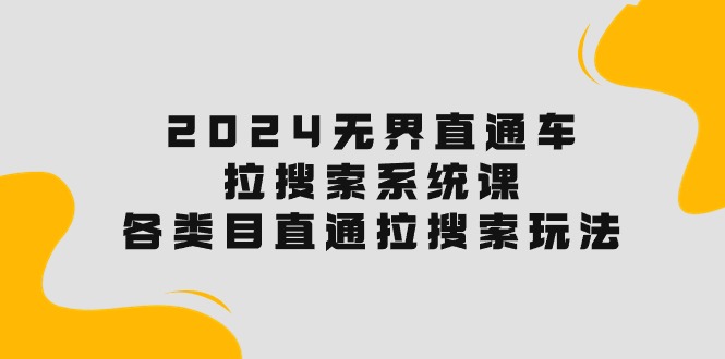 2024无界直通车·拉搜索系统课：各类目直通车 拉搜索玩法！-创业项目网